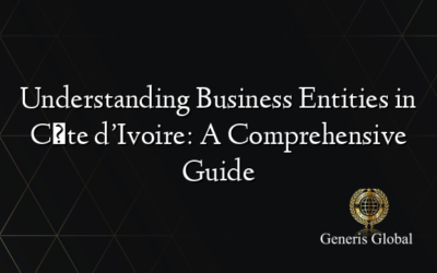 Understanding Business Entities in Côte d’Ivoire: A Comprehensive Guide