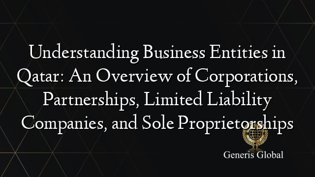Understanding Business Entities in Qatar: An Overview of Corporations, Partnerships, Limited Liability Companies, and Sole Proprietorships