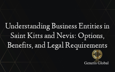 Understanding Business Entities in Saint Kitts and Nevis: Options, Benefits, and Legal Requirements