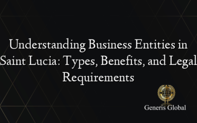 Understanding Business Entities in Saint Lucia: Types, Benefits, and Legal Requirements