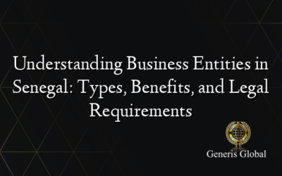 Understanding Business Entities in Senegal: Types, Benefits, and Legal Requirements