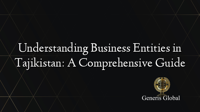 Understanding Business Entities in Tajikistan: A Comprehensive Guide