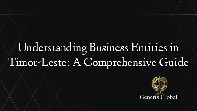 Understanding Business Entities in Timor-Leste: A Comprehensive Guide