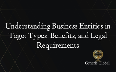 Understanding Business Entities in Togo: Types, Benefits, and Legal Requirements