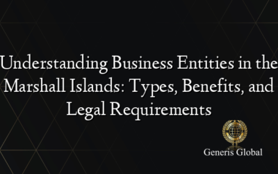 Understanding Business Entities in the Marshall Islands: Types, Benefits, and Legal Requirements