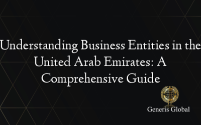 Understanding Business Entities in the United Arab Emirates: A Comprehensive Guide