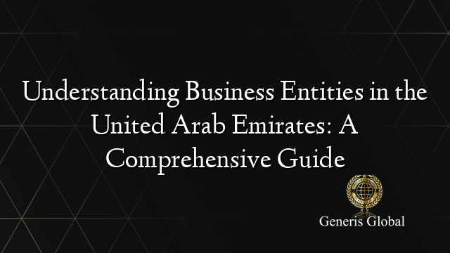 Understanding Business Entities in the United Arab Emirates: A Comprehensive Guide