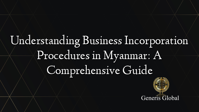 Understanding Business Incorporation Procedures in Myanmar: A Comprehensive Guide