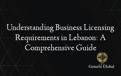 Understanding Business Licensing Requirements in Lebanon: A Comprehensive Guide