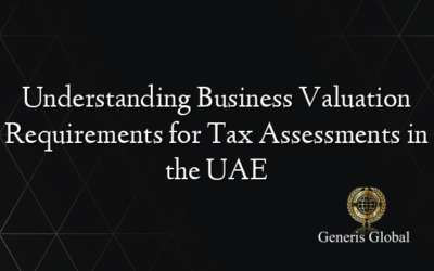 Understanding Business Valuation Requirements for Tax Assessments in the UAE