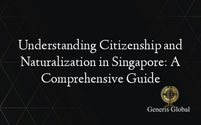 Understanding Citizenship and Naturalization in Singapore: A Comprehensive Guide