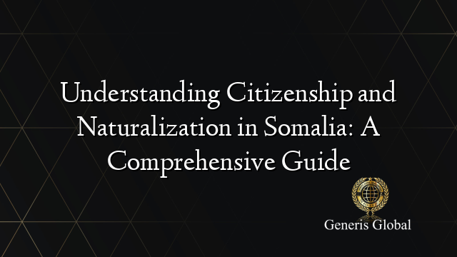 Understanding Citizenship and Naturalization in Somalia: A Comprehensive Guide
