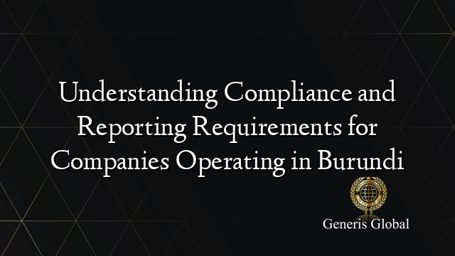 Understanding Compliance and Reporting Requirements for Companies Operating in Burundi