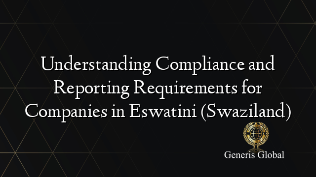 Understanding Compliance and Reporting Requirements for Companies in Eswatini (Swaziland)