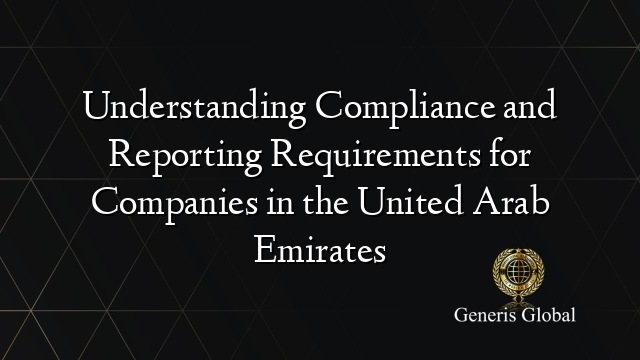 Understanding Compliance and Reporting Requirements for Companies in the United Arab Emirates