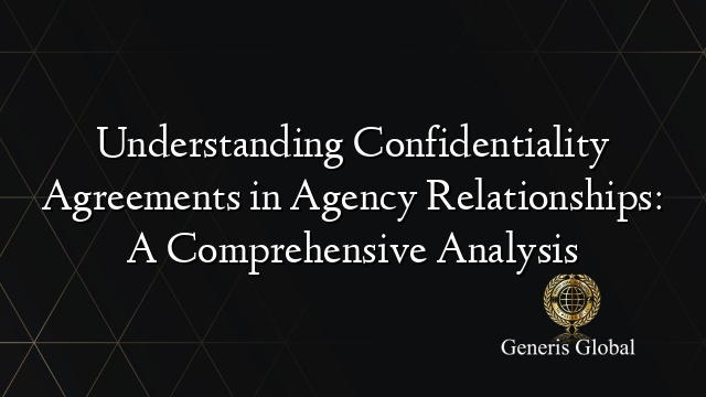 Understanding Confidentiality Agreements in Agency Relationships: A Comprehensive Analysis