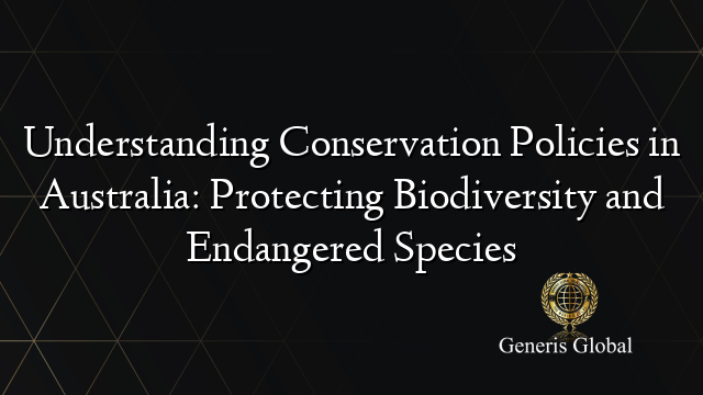 Understanding Conservation Policies in Australia: Protecting Biodiversity and Endangered Species