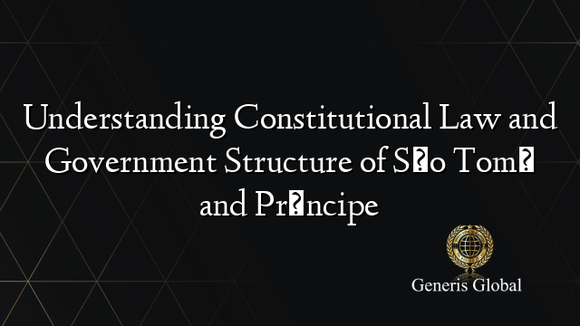 Understanding Constitutional Law and Government Structure of São Tomé and Príncipe