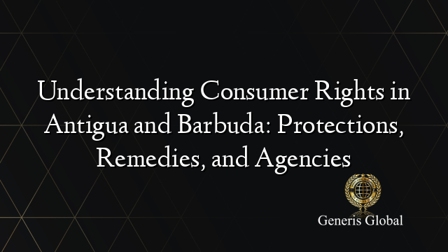 Understanding Consumer Rights in Antigua and Barbuda: Protections, Remedies, and Agencies