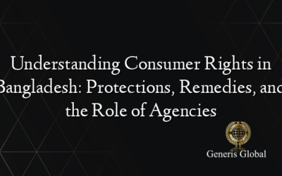 Understanding Consumer Rights in Bangladesh: Protections, Remedies, and the Role of Agencies