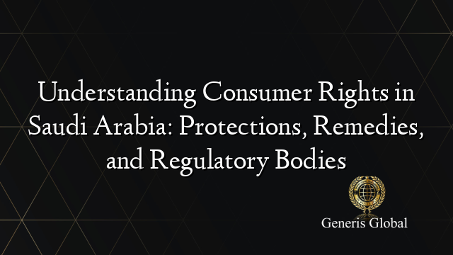 Understanding Consumer Rights in Saudi Arabia: Protections, Remedies, and Regulatory Bodies