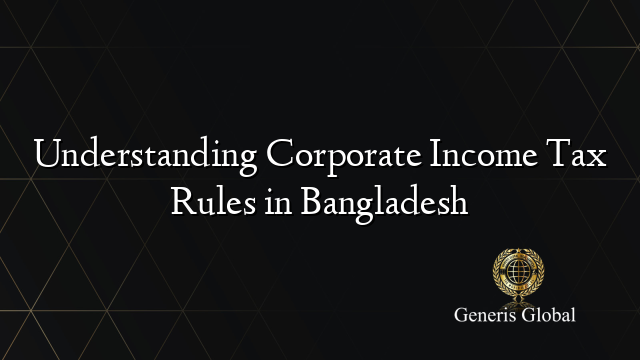 Understanding Corporate Income Tax Rules in Bangladesh