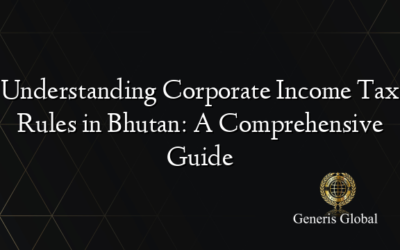 Understanding Corporate Income Tax Rules in Bhutan: A Comprehensive Guide