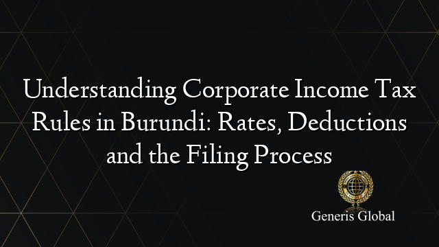 Understanding Corporate Income Tax Rules in Burundi: Rates, Deductions and the Filing Process