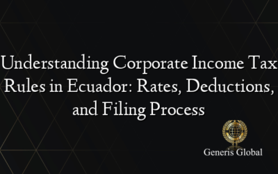 Understanding Corporate Income Tax Rules in Ecuador: Rates, Deductions, and Filing Process