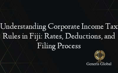 Understanding Corporate Income Tax Rules in Fiji: Rates, Deductions, and Filing Process