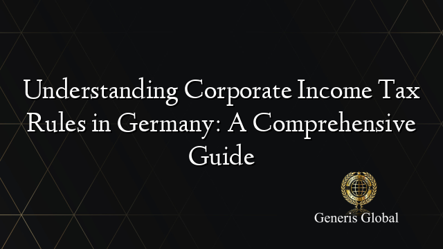 Understanding Corporate Income Tax Rules in Germany: A Comprehensive Guide