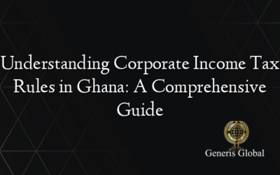 Understanding Corporate Income Tax Rules in Ghana: A Comprehensive Guide