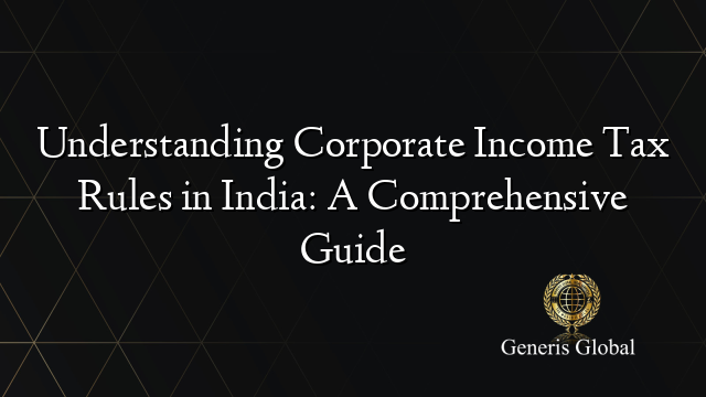 Understanding Corporate Income Tax Rules in India: A Comprehensive Guide