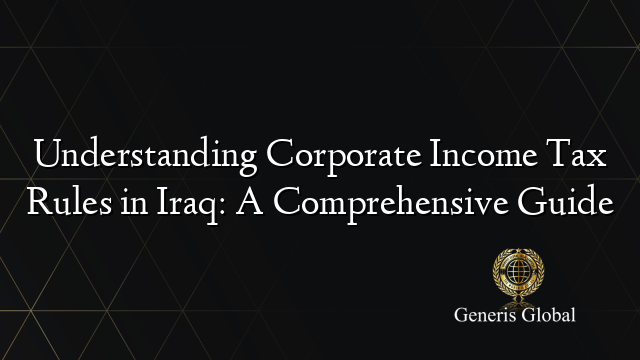 Understanding Corporate Income Tax Rules in Iraq: A Comprehensive Guide