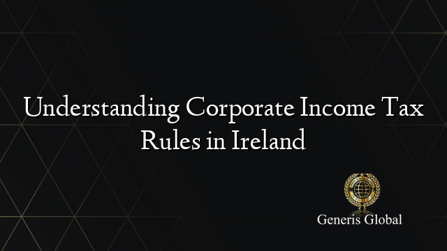 Understanding Corporate Income Tax Rules in Ireland