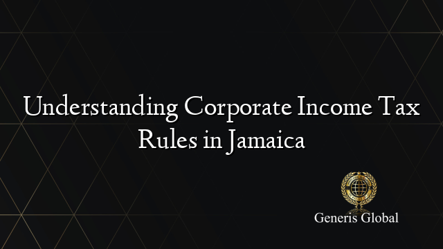 Understanding Corporate Income Tax Rules in Jamaica