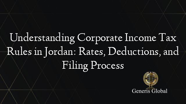 Understanding Corporate Income Tax Rules in Jordan: Rates, Deductions, and Filing Process