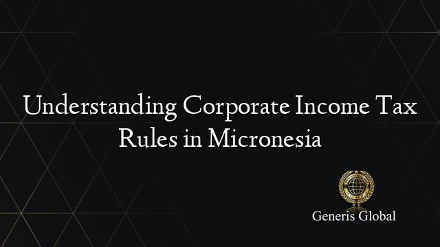Understanding Corporate Income Tax Rules in Micronesia
