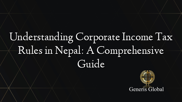 Understanding Corporate Income Tax Rules in Nepal: A Comprehensive Guide