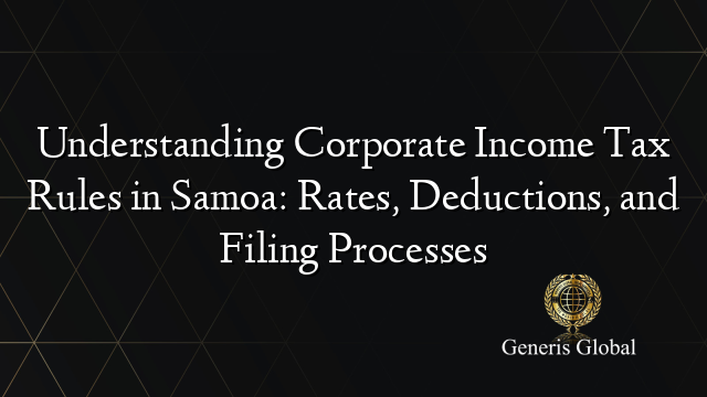 Understanding Corporate Income Tax Rules in Samoa: Rates, Deductions, and Filing Processes