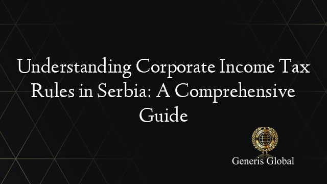 Understanding Corporate Income Tax Rules in Serbia: A Comprehensive Guide