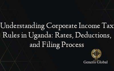 Understanding Corporate Income Tax Rules in Uganda: Rates, Deductions, and Filing Process