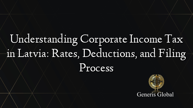 Understanding Corporate Income Tax in Latvia: Rates, Deductions, and Filing Process