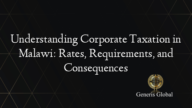 Understanding Corporate Taxation in Malawi: Rates, Requirements, and Consequences