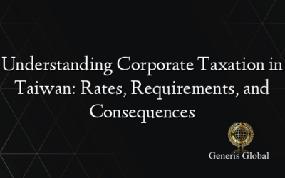 Understanding Corporate Taxation in Taiwan: Rates, Requirements, and Consequences