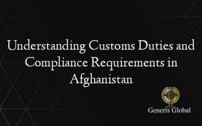 Understanding Customs Duties and Compliance Requirements in Afghanistan