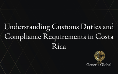 Understanding Customs Duties and Compliance Requirements in Costa Rica