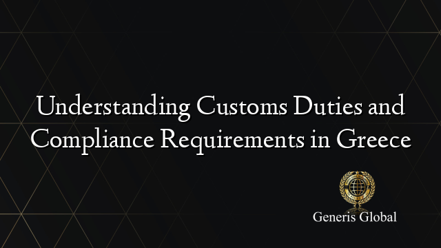 Understanding Customs Duties and Compliance Requirements in Greece