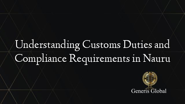 Understanding Customs Duties and Compliance Requirements in Nauru