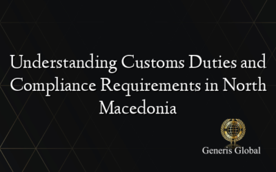 Understanding Customs Duties and Compliance Requirements in North Macedonia